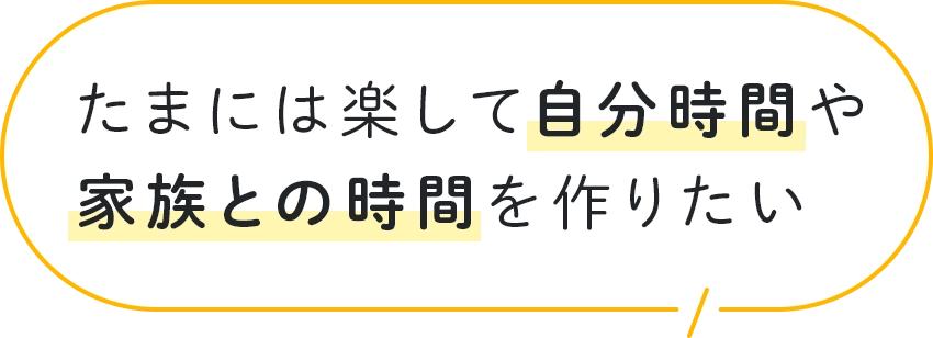 たまには楽して自分時間や家族との時間を作りたい