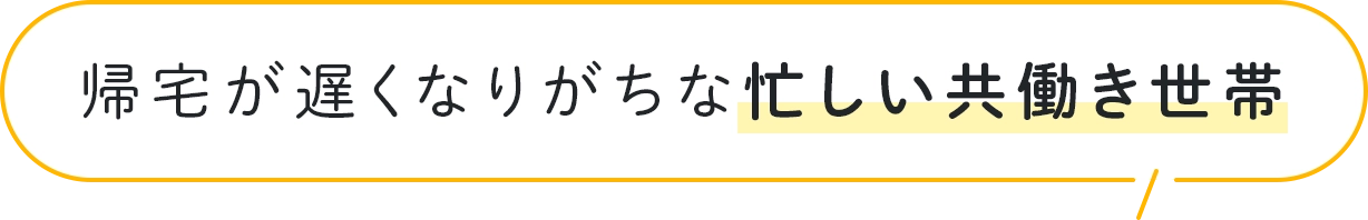 帰宅が遅くなりがちな忙しい共働き世帯