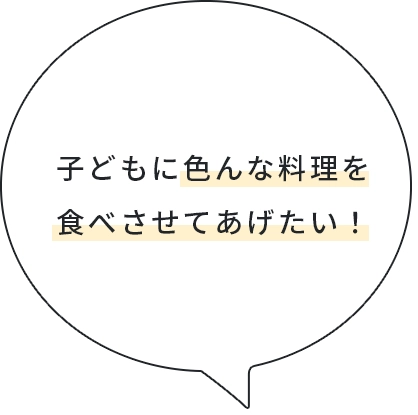 子どもに色んな料理を食べさせてあげたい！